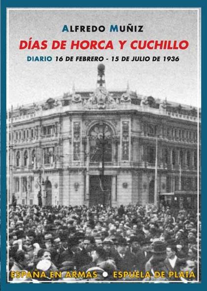 DÍAS DE HORCA Y CUCHILLO : DIARIO (16 DE FEBRERO-15 DE JULIO DE 1936)