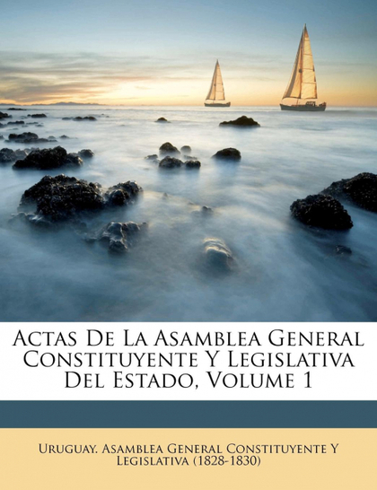 ACTAS DE LA ASAMBLEA GENERAL CONSTITUYENTE Y LEGISLATIVA DEL ESTADO, VOLUME 1