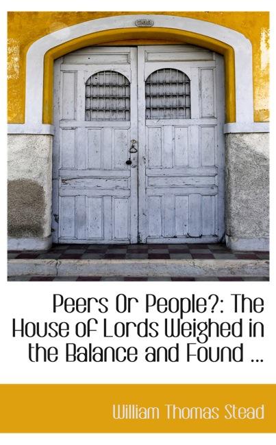 PEERS OR PEOPLE?: THE HOUSE OF LORDS WEIGHED IN THE BALANCE AND FOUND ...