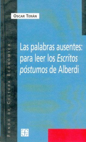 LAS PALABRAS AUSENTES : PARA LEER LOS ESCRITOS PÓSTUMOS DE ALBERDI