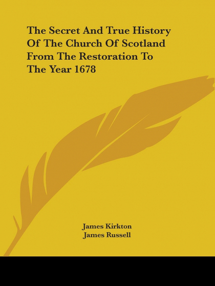 THE SECRET AND TRUE HISTORY OF THE CHURCH OF SCOTLAND FROM THE RESTORATION TO TH