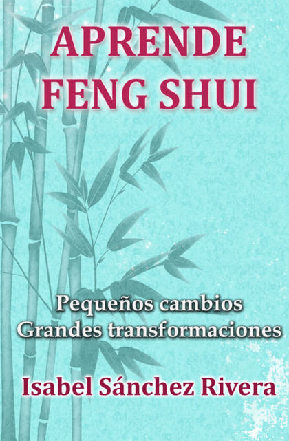 APRENDE FENG SHUI. PEQUEÑOS CAMBIOS GRANDES TRANSFORMACIONES
