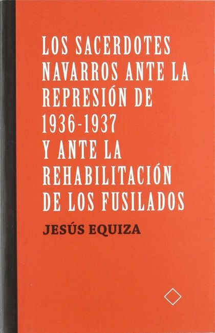 LOS SACERDOTES NAVARROS ANTE LA REPRESIÓN DE 1936-1937 Y ANTE LA REHABILITACIÓN DE LOS FUSILADO