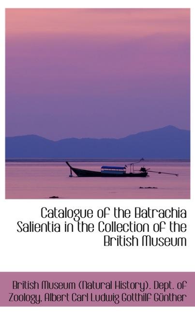 CATALOGUE OF THE BATRACHIA SALIENTIA IN THE COLLECTION OF THE BRITISH MUSEUM
