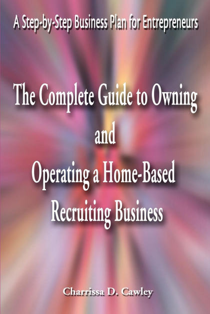 THE COMPLETE GUIDE TO OWNING AND OPERATING A HOME-BASED RECRUITING BUSINESS