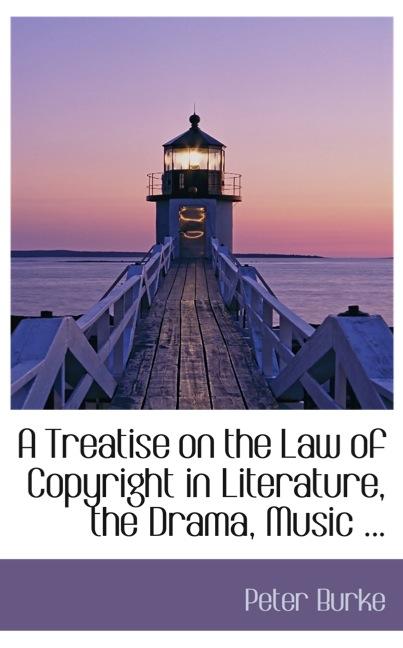 A TREATISE ON THE LAW OF COPYRIGHT IN LITERATURE, THE DRAMA, MUSIC ...