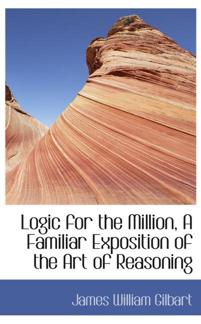 LOGIC FOR THE MILLION, A FAMILIAR EXPOSITION OF THE ART OF REASONING