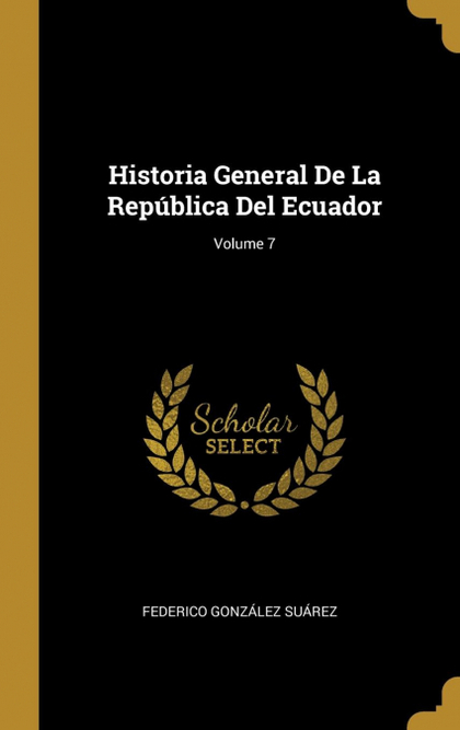 HISTORIA GENERAL DE LA REPÚBLICA DEL ECUADOR; VOLUME 7
