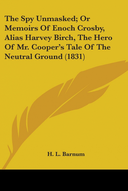 THE SPY UNMASKED; OR MEMOIRS OF ENOCH CROSBY, ALIAS HARVEY BIRCH, THE HERO OF MR