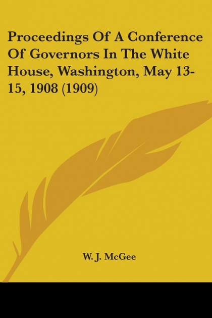 PROCEEDINGS OF A CONFERENCE OF GOVERNORS IN THE WHITE HOUSE, WASHINGTON, MAY 13-