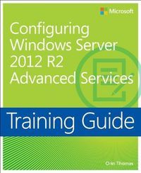 TRAINING GUIDE: CONFIGURING ADVANCED WINDOWS SERVER R2 SERVICES