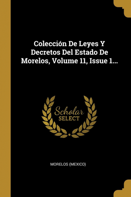COLECCIÓN DE LEYES Y DECRETOS DEL ESTADO DE MORELOS, VOLUME 11, ISSUE 1...