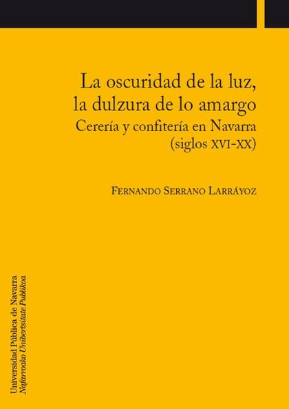 LA OSCURIDAD DE LA LUZ, LA DULZURA DE LO AMARGO : CERERÍA Y CONFITERÍA EN NAVARRA (SIGLOS XVI-X