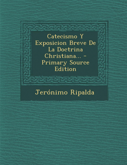 CATECISMO Y EXPOSICION BREVE DE LA DOCTRINA CHRISTIANA... - PRIMARY SOURCE EDITI