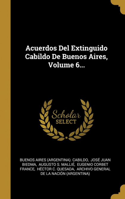 ACUERDOS DEL EXTINGUIDO CABILDO DE BUENOS AIRES, VOLUME 6...