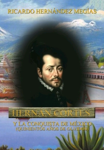 HERNÁN CORTÉS Y LA CONQUISTA DE MÉXICO. (QUINIENTOS AÑOS DE OLVIDOS)