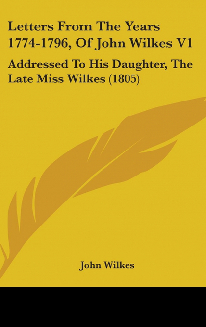 LETTERS FROM THE YEARS 1774-1796, OF JOHN WILKES V1