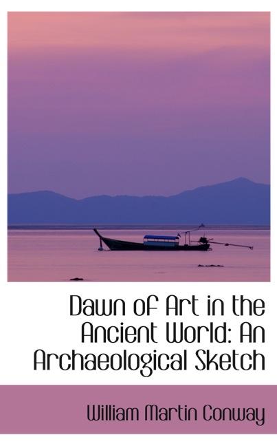 DAWN OF ART IN THE ANCIENT WORLD: AN ARCHAEOLOGICAL SKETCH