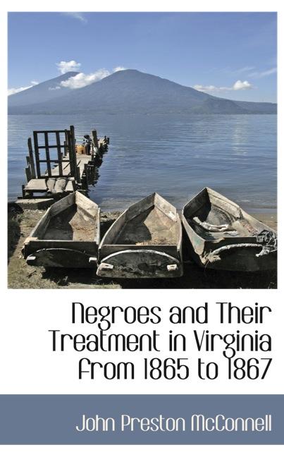 NEGROES AND THEIR TREATMENT IN VIRGINIA FROM 1865 TO 1867