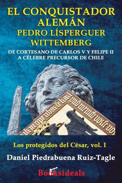 EL CONQUISTADOR ALEMÁN PEDRO LÍSPERGUER WITTEMBERG. DE CORTESANO DE CARLOS V Y FELIPE II A CÉLE