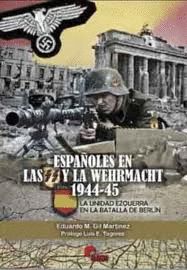 ESPAÑOLES EN LAS SS Y LA WEHRMACHT 1944-45 : LA UNIDAD EZQUERRA EN LA BATALLA DE BERLÍN