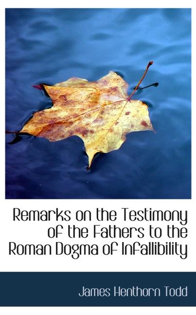 REMARKS ON THE TESTIMONY OF THE FATHERS TO THE ROMAN DOGMA OF INFALLIBILITY