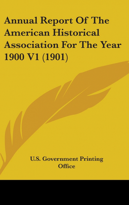 ANNUAL REPORT OF THE AMERICAN HISTORICAL ASSOCIATION FOR THE YEAR 1900 V1 (1901)