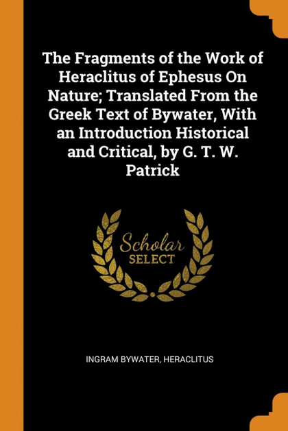 THE FRAGMENTS OF THE WORK OF HERACLITUS OF EPHESUS ON NATURE; TRANSLATED FROM TH