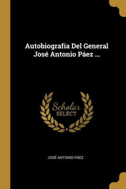 AUTOBIOGRAFIA DEL GENERAL JOSÉ ANTONIO PÁEZ ...