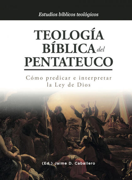 TEOLOGIA BIBLICA DEL PENTATEUCO. COMO PREDICAR E INTERPRETAR LA LEY DE DIOS