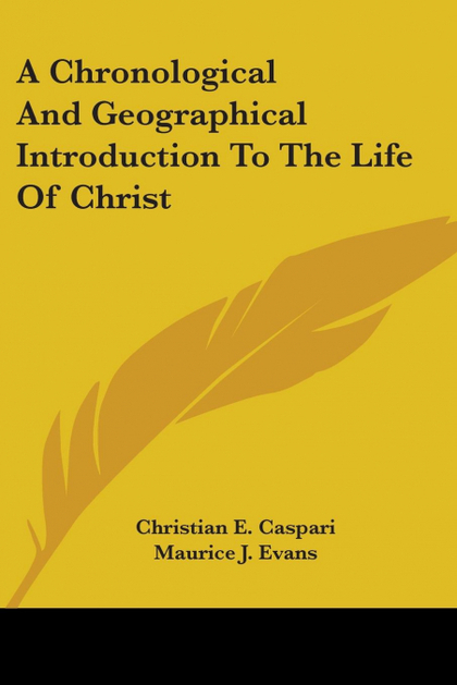 A CHRONOLOGICAL AND GEOGRAPHICAL INTRODUCTION TO THE LIFE OF CHRIST