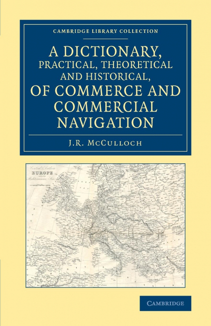 A DICTIONARY, PRACTICAL, THEORETICAL AND HISTORICAL, OF COMMERCE AND COMMERCIAL