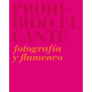 PROHIBIDO EL CANTE : FLAMENCO Y FOTOGRAFÍA