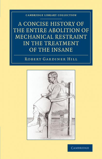 A CONCISE HISTORY OF THE ENTIRE ABOLITION OF MECHANICAL RESTRAINT IN