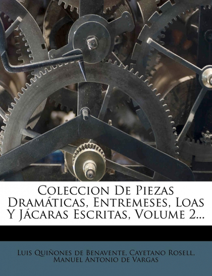 COLECCION DE PIEZAS DRAMÁTICAS, ENTREMESES, LOAS Y JÁCARAS ESCRITAS, VOLUME 2...