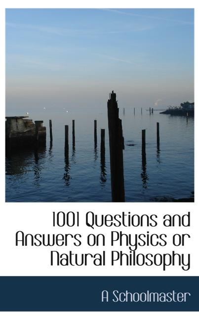 1001 QUESTIONS AND ANSWERS ON PHYSICS OR NATURAL PHILOSOPHY
