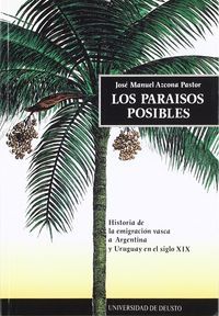 LOS PARAÍSOS POSIBLES : HISTORIA DE LA EMIGRACIÓN VASCA A ARGENTINA Y URUGUAY EN EL S. XIX