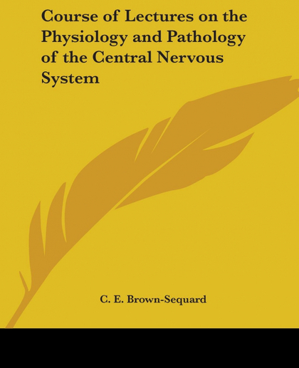 COURSE OF LECTURES ON THE PHYSIOLOGY AND PATHOLOGY OF THE CENTRAL NERVOUS SYSTEM