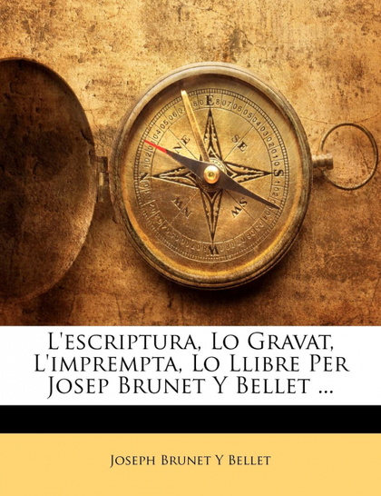 L'ESCRIPTURA, LO GRAVAT, L'IMPREMPTA, LO LLIBRE PER JOSEP BRUNET Y BELLET ...