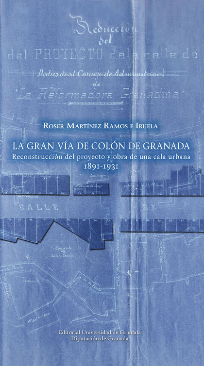GRAN VÍA DE COLÓN DE GRANADA. RECONSTRUCCIÓN DEL PROYECTO Y OBRA DE UNA CALA URBANA (1891-1931)