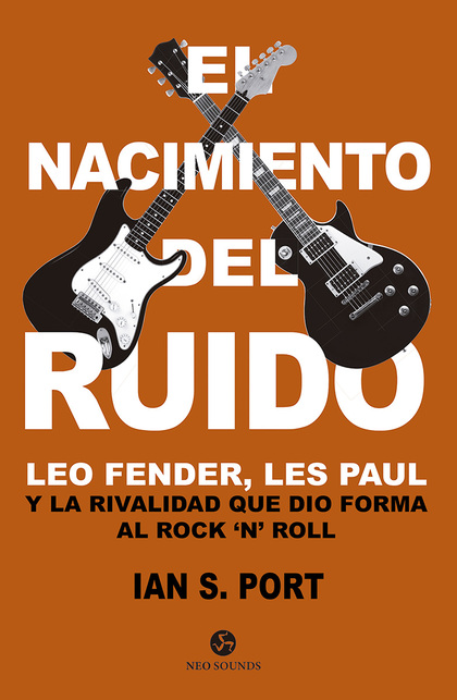 EL NACIMIENTO DEL RUIDO. LEO FENDER, LES PAUL Y LA RIVALIDAD QUE DIO FORMA AL ROCK `NŽ ROLL