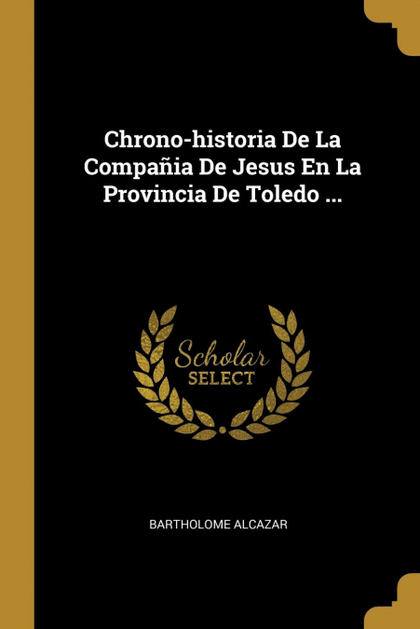 CHRONO-HISTORIA DE LA COMPAÑIA DE JESUS EN LA PROVINCIA DE TOLEDO ...