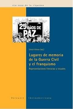 LUGARES DE MEMORIA DE LA GUERRA CIVIL Y EL FRANQUISMO : REPRESENTACIONES LITERARIAS Y VISUALES