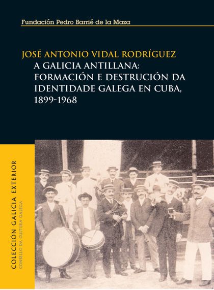 A GALICIA ANTILLANA : FORMACIÓN E DESTRUCIÓN DA IDENTIDADE GALEGA EN CUBA, 1899-1968