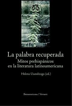 LA PALABRA RECUPERADA : MITOS PREHISPÁNICOS EN LA LITERATURA LATINOAMERICANA