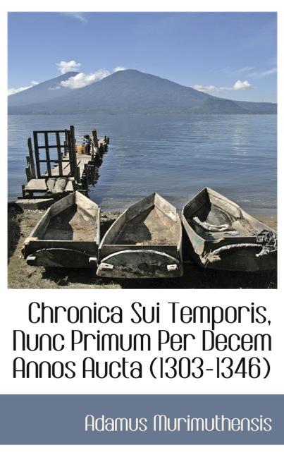 CHRONICA SUI TEMPORIS, NUNC PRIMUM PER DECEM ANNOS AUCTA (1303-1346)