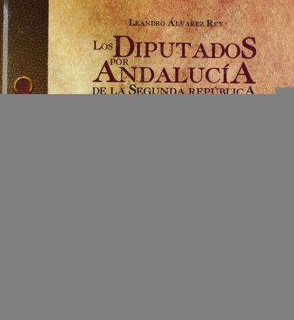 LOS DIPUTADOS POR ANDALUCÍA DE LA II REPÚBLICA (1931-1939). DICCIONARIO BIOGRÁFI