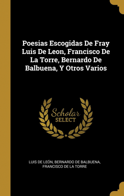POESIAS ESCOGIDAS DE FRAY LUIS DE LEON, FRANCISCO DE LA TORRE, BERNARDO DE BALBU