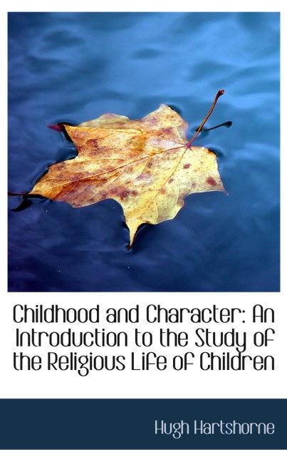 CHILDHOOD AND CHARACTER: AN INTRODUCTION TO THE STUDY OF THE RELIGIOUS LIFE OF C
