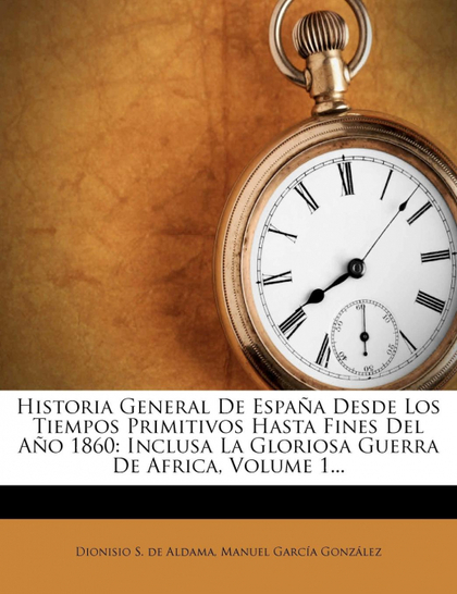 HISTORIA GENERAL DE ESPAÑA DESDE LOS TIEMPOS PRIMITIVOS HASTA FINES DEL AÑO 1860